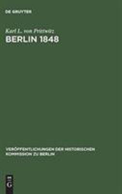 Berlin 1848 : das Erinnerungswerk des Generalleutnants Karl Ludwig von Prittwitz und andere Quellen zur Berliner Marzrevolution und zur Geschichte Preussens um die Mitte des 19. Jahrhunderts