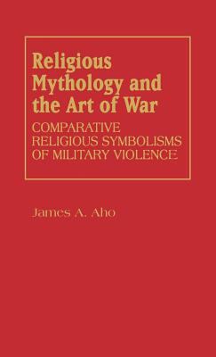 Religious mythology and the art of war : comparative religious symbolisms of military violence