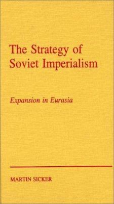 The strategy of Soviet imperialism : expansion in Eurasia