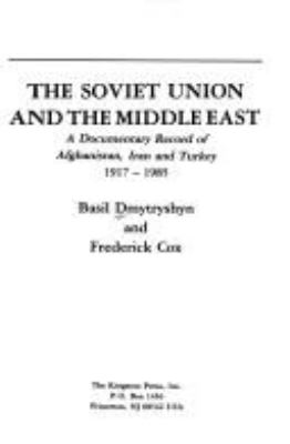 The Soviet Union and the Middle East : a documentary record of Afghanistan, Iran, and Turkey, 1917-1985