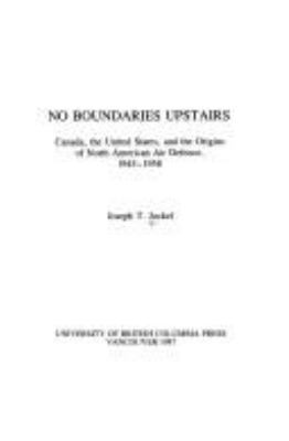 No boundaries upstairs : Canada, the United States, and the origins of North American air defence, 1945-1958