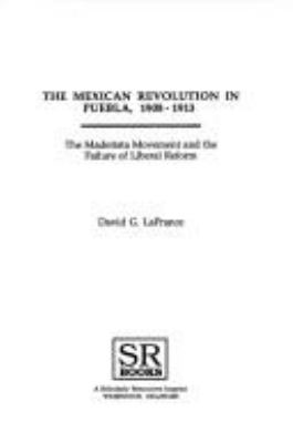 The Mexican Revolution in Puebla, 1908-1913 : the Maderista movement and the failure of liberal reform