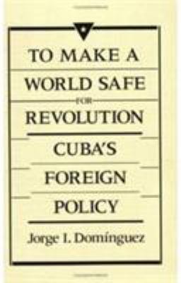To make a world safe for revolution : Cuba's foreign policy