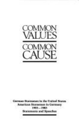 Common values, common cause : German statesmen in the United States, American statesmen in Germany 1953-1983 : statements and speeches.