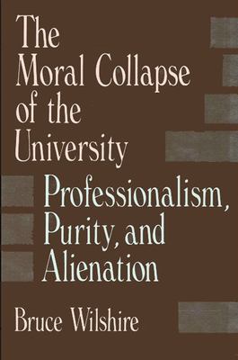 The moral collapse of the university : professionalism, purity, and alienation