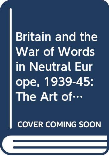 Britain and the war of words in neutral Europe, 1939-45 : the art of the possible