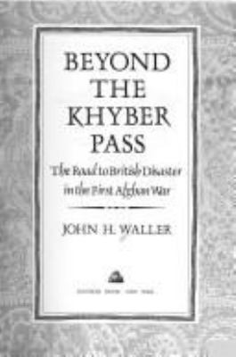 Beyond the Khyber Pass : the road to British disaster in the First Afghan War