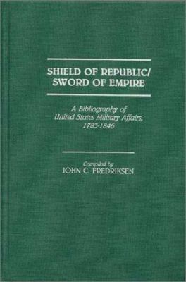 Shield of republic, sword of empire : a bibliography of United States military affairs, 1783-1846