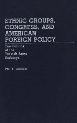 Ethnic groups, Congress, and American foreign policy : the politics of the Turkish arms embargo