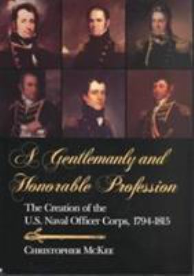 A gentlemanly and honorable profession : the creation of the U.S. naval officer corps, 1794-1815