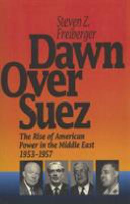 Dawn over Suez : the rise of American power in the Middle East, 1953-1957