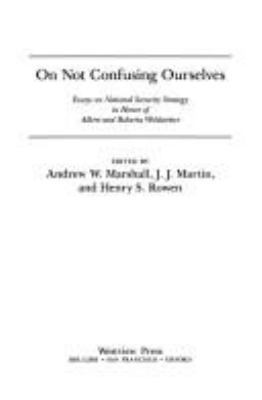 On not confusing ourselves : essays on national security strategy in honor of Albert and Roberta Wohlstetter