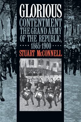 Glorious contentment : the Grand Army of the Republic, 1865-1900