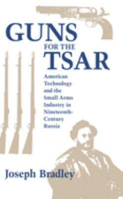 Guns for the Tsar : American technology and the small arms industry in nineteenth-century Russia