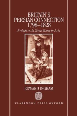 Britain's Persian connection, 1798-1828 : prelude to the great game in Asia