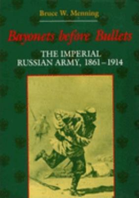 Bayonets before bullets : the Imperial Russian Army, 1861-1914