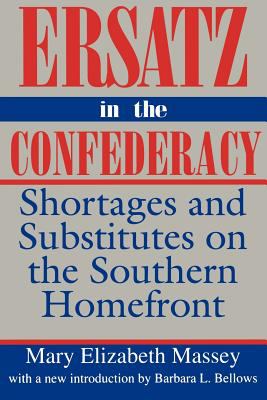 Ersatz in the Confederacy : shortages and substitutes on the southern homefront