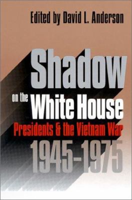 Shadow on the White House : presidents and the Vietnam War, 1945-1975