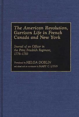 The American Revolution : garrison life in French Canada and New York : journal of an officer in the Prinz Friedrich Regiment, 1776-1783