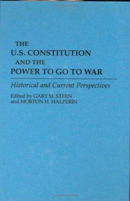 The U.S. Constitution and the power to go war : historical and current perspectives