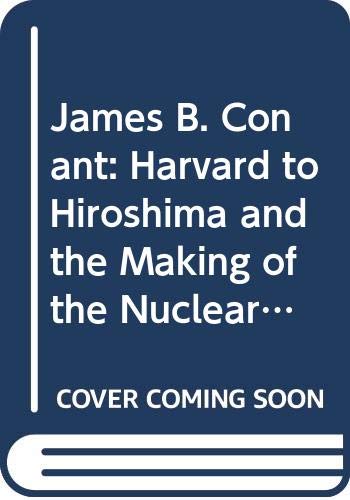 James B. Conant : Harvard to Hiroshima and the making of the nuclear age