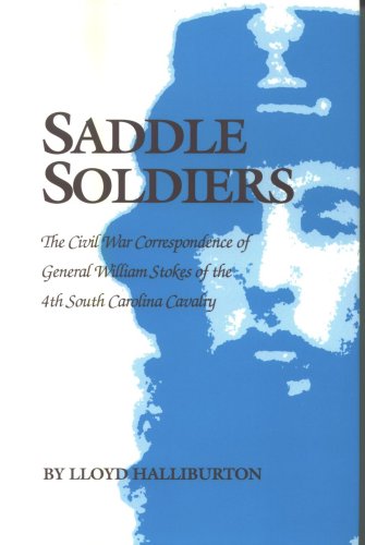 Saddle soldiers : the Civil War correspondence of General William Stokes of the 4th South Carolina Cavalry