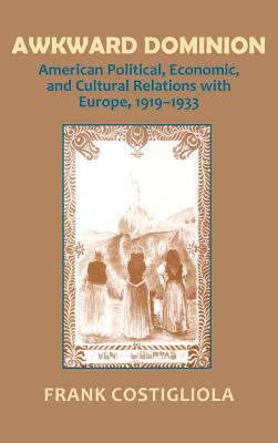 Awkward dominion : American political, economic, and cultural relations with Europe, 1919-1933