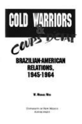 Cold Warriors & coups d'etat : Brazilian-American relations, 1945-1964