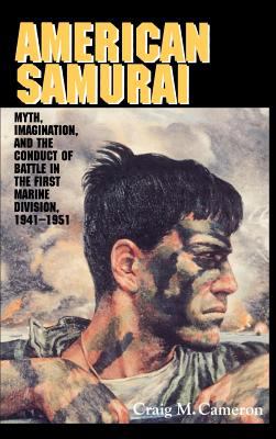 American samurai : myth, imagination, and the conduct of battle in the First Marine Division, 1941-1951