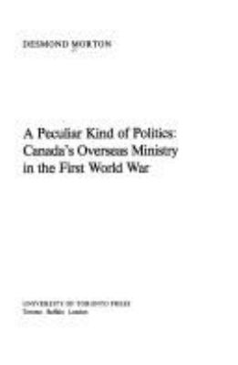 A peculiar kind of politics : Canada's Overseas Ministry in the First World War