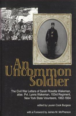 An uncommon soldier : the Civil War letters of Sarah Rosetta Wakeman, alias Private Lyons Wakeman, 153rd Regiment, New York State Volunteers