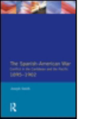 The Spanish-American War : conflict in the Caribbean and the Pacific, 1895-1902