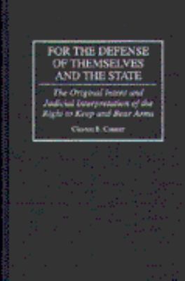 For the defense of themselves and the state : the original intent and judicial interpretation of the right to keep and bear arms