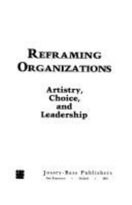 Reframing organizations : artistry, choice, and leadership