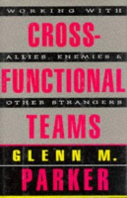 Cross-functional teams : working with allies, enemies, and other strangers