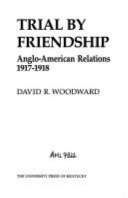 Trial by friendship : Anglo-American relations, 1917-1918