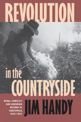 Revolution in the countryside : rural conflict and agrarian reform in Guatemala, 1944-1954