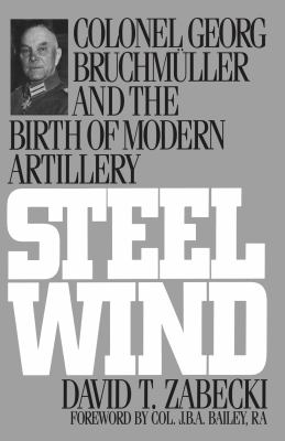 Steel wind : Colonel Georg Bruchmuller and the birth of modern artillery