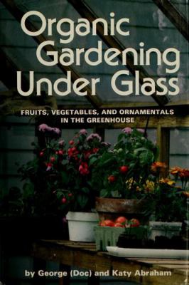 Organic gardening under glass : fruits, vegetables, and ornamentals in the greenhouse