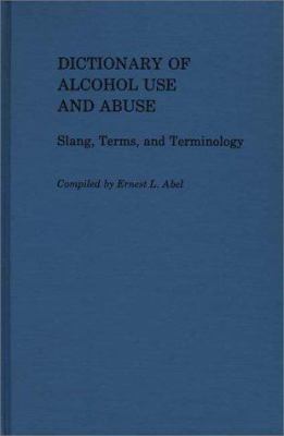 Dictionary of alcohol use and abuse : slang, terms, and terminology