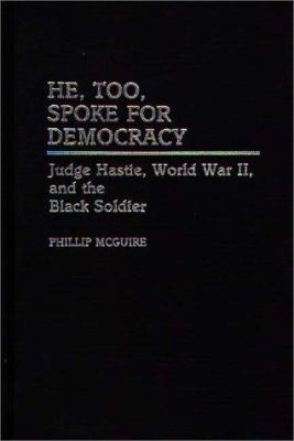 He, too, spoke for democracy : Judge Hastie, World War II, and the black soldier