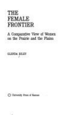 The female frontier : a comparative view of women on the prairie and the plains