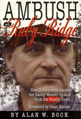 Ambush at Ruby Ridge : how government agents set Randy Weaver up and took his family down