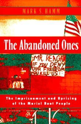 The abandoned ones : the imprisonment and uprising of the Mariel boat people