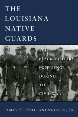 The Louisiana Native Guards : the Black military experience during the Civil War