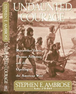 Undaunted courage : Meriwether Lewis, Thomas Jefferson, and the opening of the American West