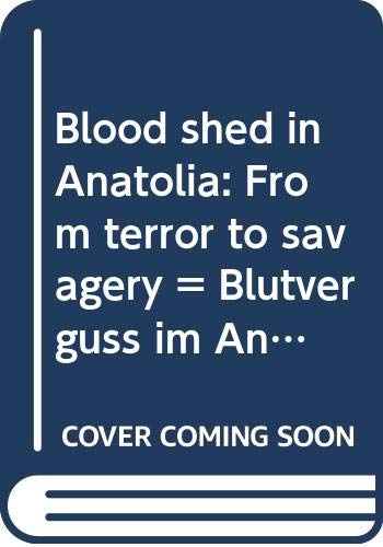 Blood shed in Anatolia : from terror to savagery = Blutverguss im Anatolien : vom Terror zur Grausamkeit = Effusion de sang en anatolie : de la terreur à la sauvagerie