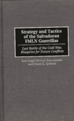 Strategy and tactics of the Salvadoran FMLN guerrillas : last battle of the Cold War, blueprint for future conflicts