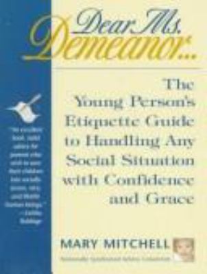 Dear Ms. Demeanor : the young person's etiquette guide to handling any social situation with confidence and grace