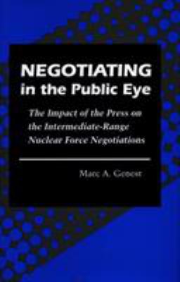 Negotiating in the public eye : the impact of the press on the intermediate-range nuclear force negotiations